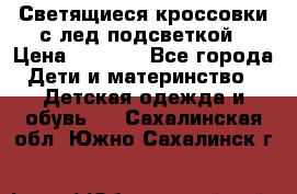 Светящиеся кроссовки с лед подсветкой › Цена ­ 2 499 - Все города Дети и материнство » Детская одежда и обувь   . Сахалинская обл.,Южно-Сахалинск г.